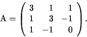 \begin{displaymath}
\mathrm A=\left(
\begin{array}{rrr}
3 & 1 & 1\\
1 & 3 & -1\\
1 & -1 & 0
\end{array}
\right).
\end{displaymath}