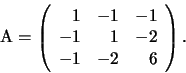 \begin{displaymath}
\mathrm A=\left(
\begin{array}{rrr}
1 & -1 & -1\\
-1 & 1 & -2\\
-1 & -2 & 6
\end{array}
\right).
\end{displaymath}