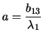 $a=\displaystyle\frac{b_{13}}{\lambda_1}$
