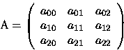 \begin{displaymath}
\mathrm A=\left(
\begin{array}{ccc}
a_{00} & a_{01} & a_{...
...} & a_{12}\\
a_{20} & a_{21} & a_{22}
\end{array}
\right)
\end{displaymath}