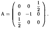 $\mathrm A=\left( \begin{array}{ccc}
0 & 0 &\displaystyle\frac{1}{2} \\
0 & -1 & 0\\
\displaystyle\frac{1}{2} & 0 & 0
\end{array}
\right).$