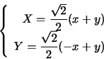 \begin{displaymath}
\left \{
\begin{array}{rl}
X=\displaystyle\frac{\sqrt{2}}...
...Y=\displaystyle\frac{\sqrt{2}}{2}(-x+y)
\end{array}
\right.
\end{displaymath}