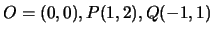 $O=(0,0), P(1,2), Q(-1,1)$