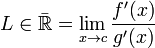  L \in \mathbb{\bar{R}} = \lim_{x \to c}{\frac{f'(x)}{g'(x)}}