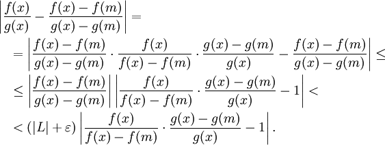 \begin{align}
&\left|\frac{f(x)}{g(x)}- \frac{f(x)-f(m)}{g(x)-g(m)}\right|=\\
&\quad = \left|\frac{f(x)-f(m)}{g(x)-g(m)} \cdot \frac{f(x)}{f(x)-f(m)} \cdot \frac{g(x)-g(m)}{g(x)} - \frac{f(x)-f(m)}{g(x)-g(m)}\right| \leq\\
& \quad \leq \left|\frac{f(x)-f(m)}{g(x)-g(m)}\right| \left|\frac{f(x)}{f(x)-f(m)} \cdot \frac{g(x)-g(m)}{g(x)} - 1\right| <\\
& \quad < (|L|+\varepsilon)\left|\frac{f(x)}{f(x)-f(m)} \cdot \frac{g(x)-g(m)}{g(x)} - 1\right|.
\end{align}
