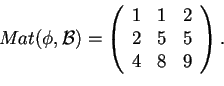 \begin{displaymath}Mat(\phi,\mathcal{B})=
\begin{array}({ccc})
1 & 1 & 2\\
2 & 5 & 5\\
4 & 8 & 9
\end{array}.
\end{displaymath}