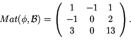 \begin{displaymath}Mat(\phi,\mathcal{B})=
\begin{array}({ccc})
1 & -1 & 1\\
-1 & 0 & 2\\
3 & 0 & 13
\end{array}.
\end{displaymath}