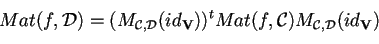 \begin{displaymath}
Mat(f,\mathcal{D})= (M_{\mathfrak{C,D} }(id_{\mathbf{V}}))^{t}Mat(f,\mathcal{C})M_{\mathfrak{C,D} }
(id_{\mathbf{V}})
\end{displaymath}