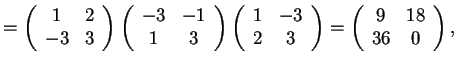 $=\begin{array}({ccc})
1 & 2\\
-3 & 3
\end{array}
\begin{array}({ccc})
-3 ...
...\\
2 & 3
\end{array}
=\begin{array}({ccc})
9 & 18\\
36 & 0
\end{array},$