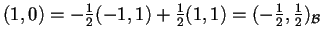 $(1,0)=- \frac{1}{2}(-1,1)+\frac{1}{2}(1,1)=(- \frac{1}{2},\frac{1}{2})_{\mathcal{B}}$