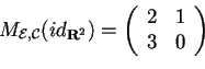 \begin{displaymath}M_{\mathcal{E,C}}(id_{\mathbf{R}^2})= \begin{array}({cc}) 2 & 1\\ 3 & 0 \end{array} \end{displaymath}