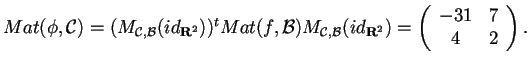 $Mat(\phi,\mathcal{C})= (M_{\mathfrak{C,B} }(id_{\mathbf{R}^2}))^{t}Mat(f,\mathc... ...} }(id_{\mathbf{R}^2})= \begin{array}({cc}) -31 & 7\\ 4 & 2 \end{array}. $
