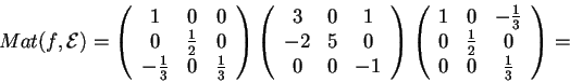 \begin{displaymath}Mat(f,\mathcal{E})=
\begin{array}({ccc})
1 & 0 & 0\\
0 & \fr...
...{3}\\
0 & \frac{1}{2} & 0\\
0 & 0 & \frac{1}{3}
\end{array}=
\end{displaymath}