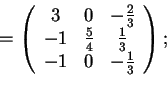 \begin{displaymath}=\begin{array}({ccc})
3 & 0 & -\frac{2}{3}\\
-1 & \frac{5}{4} & \frac{1}{3}\\
-1 & 0 & -\frac{1}{3}
\end{array};
\end{displaymath}