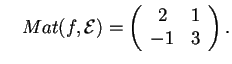 $\quad Mat(f,\mathcal{E}) =
\begin{array}({cc})
2 & 1\\ -1 & 3
\end{array}.$