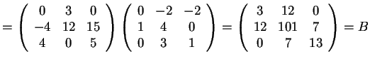 $= \begin{array}({ccc})
0 & 3 & 0\\
-4 & 12 & 15\\
4 & 0 & 5
\end{array}
...
...\begin{array}({ccc})
3 & 12 & 0\\
12 & 101 & 7\\
0 & 7 & 13
\end{array}=B$