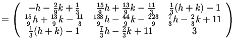 $=\begin{array}({ccc})
-h-\frac{2}{9}k+\frac{1}{3} & \frac{15}{9}h+\frac{13}{9}...
...}{3}k+11\\
\frac{1}{3}(h+k)-1 & \frac{7}{3}h-\frac{2}{3}k+11 & 3
\end{array}$