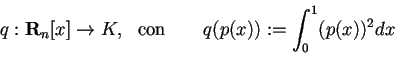 \begin{displaymath}q: \mathbf{R}_{n}[x] \rightarrow K, \,\, \textrm{ con} \qquad q(p(x)):= \int_{0}^{1} (p(x))^{2}dx
\end{displaymath}