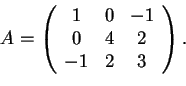 \begin{displaymath}A=
\begin{array}({ccc})
1 & 0 & -1\\
0 & 4 & 2\\
-1 & 2 & 3
\end{array}.
\end{displaymath}