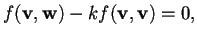 $f(\mathbf{v},\mathbf{w})-kf(\mathbf{v},\mathbf{v})=0,$