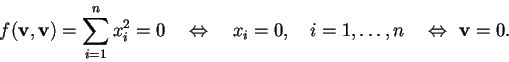 \begin{displaymath}f(\mathbf{v},\mathbf{v})= \sum_{i=1}^{n} x_{i}^2 =0 \quad \Le...
...\quad i=1,\ldots ,n \quad \Leftrightarrow \, \, \mathbf{v}=0.
\end{displaymath}