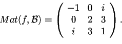 \begin{displaymath}Mat(f,\mathcal{B})=
\begin{array}({ccc})
-1 & 0 & i\\
0 & 2 & 3\\
i & 3 & 1
\end{array}.
\end{displaymath}