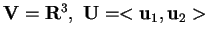$\mathbf{V}=\mathbf{R}^{3}, \, \, \mathbf{U}=<\mathbf{u}_{1},\mathbf{u}_{2}>$