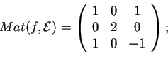 \begin{displaymath}Mat(f,\mathcal{E})=
\begin{array}({ccc})
1 & 0 & 1\\
0 & 2 & 0\\
1 & 0 & -1
\end{array};
\end{displaymath}