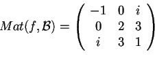 \begin{displaymath}Mat(f,\mathcal{B})=
\begin{array}({ccc})
-1 & 0 & i\\
0 & 2 & 3\\
i & 3 & 1
\end{array}
\end{displaymath}