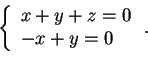 \begin{displaymath}\left\{ \begin{array}{l}
x+y+z=0 \\
-x+y=0
\end{array} \right. .
\end{displaymath}