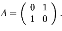\begin{displaymath}A=\begin{array}({cc})
0 & 1\\
1 & 0
\end{array}.
\end{displaymath}