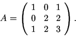 \begin{displaymath}A=
\begin{array}({ccc})
1 & 0 &1\\
0 & 2 & 2\\
1 & 2 &3
\end{array}.
\end{displaymath}