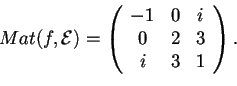\begin{displaymath}Mat(f,\mathcal{E})=
\begin{array}({ccc})
-1 & 0 & i\\
0 & 2 & 3\\
i & 3 & 1
\end{array}.
\end{displaymath}