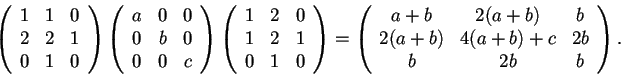 \begin{displaymath}\begin{array}({ccc})
1 & 1 &0\\
2 & 2 & 1\\
0 & 1 & 0
\...
...) & b\\
2(a+b) & 4(a+b)+c & 2b\\
b & 2b & b
\end{array}.
\end{displaymath}