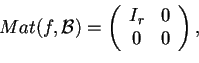 \begin{displaymath}Mat(f,\mathcal{B})=
\begin{array}({cc})
I_{r} & 0\\
0 & 0
\end{array},
\end{displaymath}