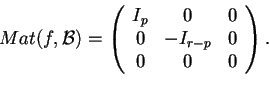 \begin{displaymath}Mat(f,\mathcal{B})=
\begin{array}({ccc})
I_{p} & 0 &0\\
0 & -I_{r-p} & 0\\
0 & 0 & 0
\end{array}.
\end{displaymath}