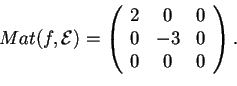 \begin{displaymath}Mat(f,\mathcal{E})=
\begin{array}({ccc})
2 & 0 & 0\\
0 & -3 & 0\\
0 & 0 & 0
\end{array}.
\end{displaymath}