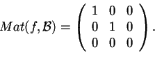 \begin{displaymath}Mat(f,\mathcal{B})=
\begin{array}({ccc})
1 & 0 & 0\\
0 & 1 & 0\\
0 & 0 & 0
\end{array}.
\end{displaymath}