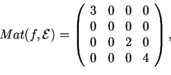 \begin{displaymath}Mat(f,\mathcal{E})=
\begin{array}({cccc})
3 & 0 & 0 & 0\\
0 & 0 & 0 & 0\\
0 & 0 & 2 & 0\\
0 & 0 & 0 &4
\end{array},
\end{displaymath}
