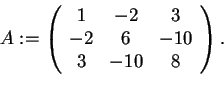 \begin{displaymath}A:=
\begin{array}({ccc})
1 & -2 & 3\\
-2 & 6 & -10\\
3 & -10 &8
\end{array}.
\end{displaymath}