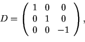 \begin{displaymath}D=
\begin{array}({ccc})
1 & 0 & 0\\
0 & 1 & 0\\
0 & 0 & -1
\end{array},
\end{displaymath}