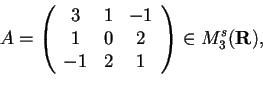 \begin{displaymath}A=
\begin{array}({ccc})
3 & 1 & -1\\
1 & 0 & 2\\
-1 & 2 & 1
\end{array}
\in M_{3}^{s}(\mathbf{R}),
\end{displaymath}