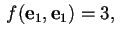 $\, f(\mathbf{e}_{1},\mathbf{e}_{1})=3, \quad$