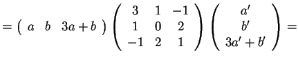$= \begin{array}({ccc})
a & b & 3a+b
\end{array}
\begin{array}({ccc})
3 & 1 ...
... & 2 & 1
\end{array}
\begin{array}({c})
a'\\
b'\\
3a'+b'
\end{array}
=$