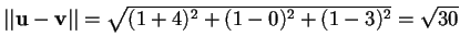 $\vert\vert\mathbf{u}-\mathbf{v}\vert\vert=\sqrt{(1+4)^2+(1-0)^2+(1-3)^2}=\sqrt{30}$