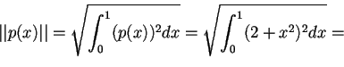 \begin{displaymath}\vert\vert p(x)\vert\vert= \sqrt{\int_{0}^{1} (p(x))^2 dx}=\sqrt{\int_{0}^{1}(2+x^2)^2dx}=
\end{displaymath}