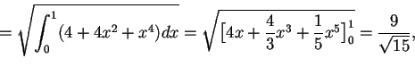 \begin{displaymath}=\sqrt{\int_{0}^{1}(4+4x^2+x^4)dx}=\sqrt{\big[ 4x+\frac{4}{3}x^3+\frac{1}{5}x^5 \big]_{0}^{1}}=\frac{9}{\sqrt{15}},
\end{displaymath}