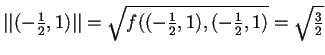 $\vert\vert(- \frac{1}{2},1)\vert\vert=\sqrt{f((- \frac{1}{2},1),(- \frac{1}{2},1)}=\sqrt{\frac{3}{2}}$