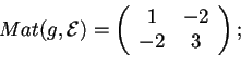 \begin{displaymath}Mat(g,\mathcal{E})=
\begin{array}({cc})
1 & -2\\
-2 & 3
\end{array};
\end{displaymath}