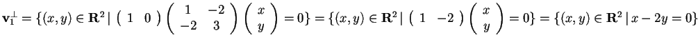 $\mathbf{v}_{1}^{\perp}=\{ (x,y) \in\mathbf{R}^2 \, \vert \,
\begin{array}({cc...
...c})
x\\
y
\end{array}
=0 \}=\{ (x,y) \in\mathbf{R}^2 \, \vert \, x-2y=0 \}$